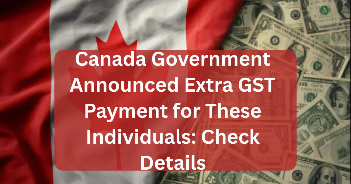Canada Government Announced Extra GST Payment for These Individuals: Check Details